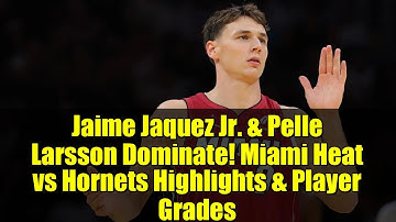 Jaime Jaquez Jr. & Pelle Larsson Dominate! Miami Heat vs Hornets Highlights & Player Grades