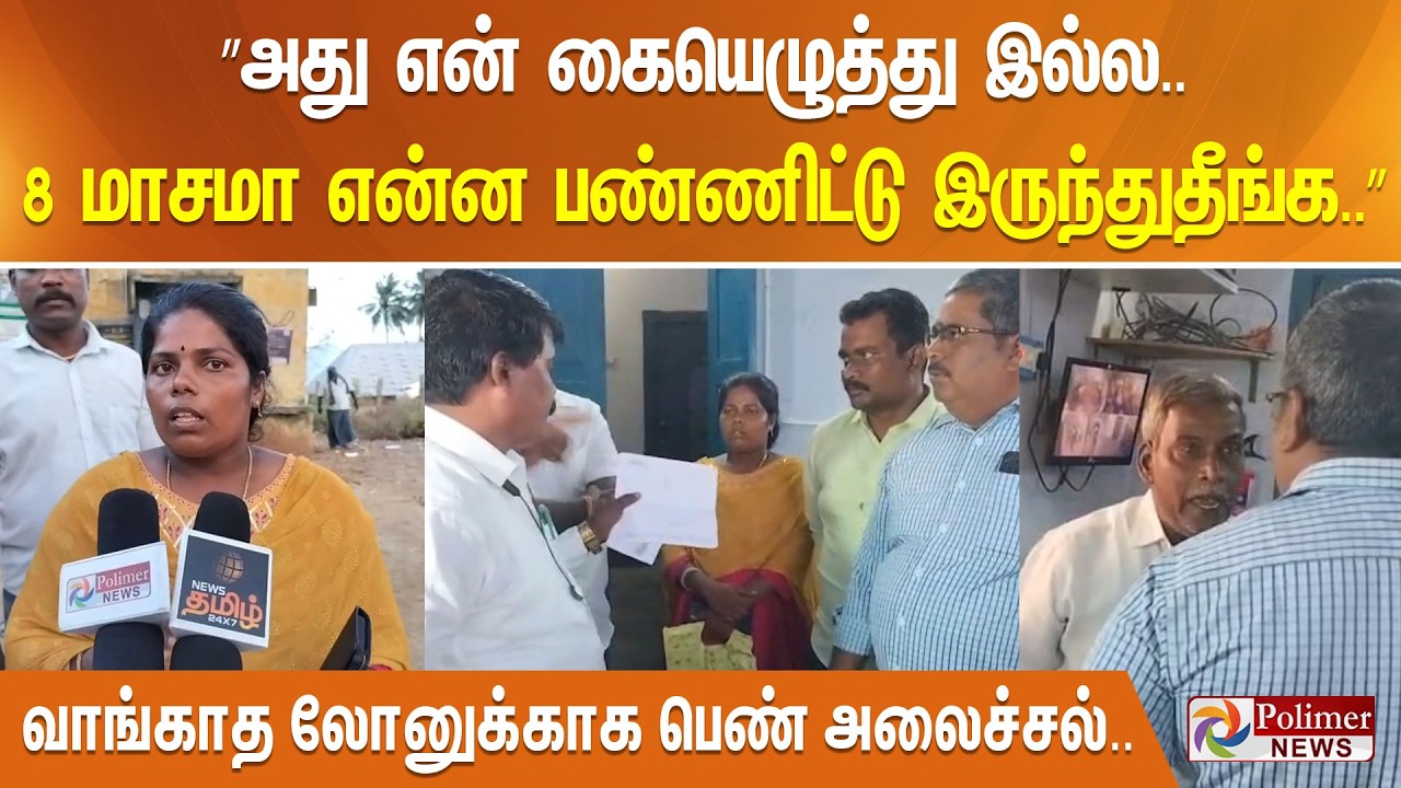 ”அது என் கையெழுத்து இல்ல.. 8 மாசமா என்ன பண்ணிட்டு இருந்துதீங்க..” வாங்காத லோனுக்காக பெண் அலைச்சல்..