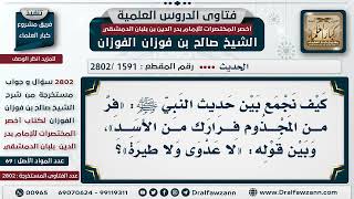 [1591 -2802] كيف يجمع بين قول النبي ﷺ:«فر من المجذوم فرارك من الأسد»، وبين قوله: «لا عدوى ولا طيرة»؟