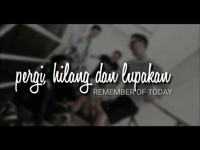 Pergi Hilang dan Lupakan - Remember Of Today ( lirik lagu) class=