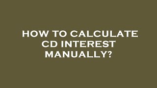 How to calculate cd interest manually?