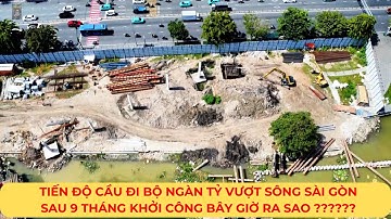 TIẾN ĐỘ Cầu đi bộ ngàn tỷ vượt sông Sài Gòn sau 9 tháng khởi công bây giờ ra sao?| CẬP NHẬT MỚI NHẤT