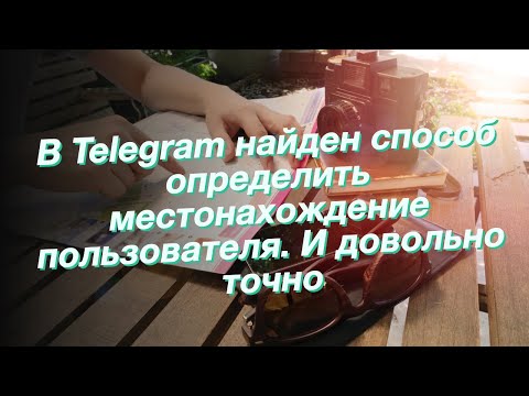 В Telegram найден способ определить местонахождение пользователя. И довольно точно