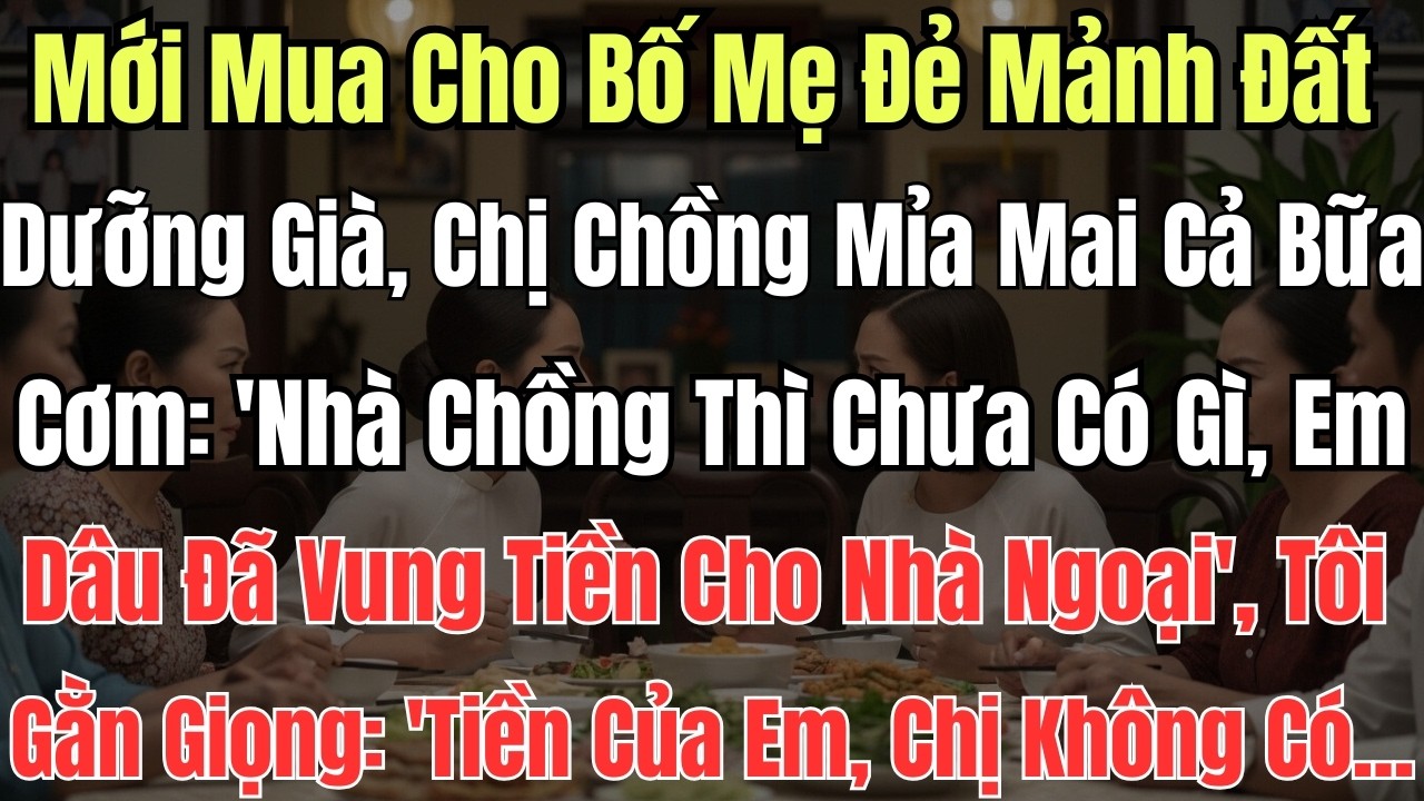 Mới Mua Cho Bố Mẹ Đẻ Mảnh Đất Dưỡng Già, Chị Chồng Mỉa Mai Cả Bữa Cơm: 'Nhà Chồng Thì Chưa Có Gì,