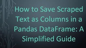 How to Save Scraped Text as Columns in a Pandas DataFrame: A Simplified Guide