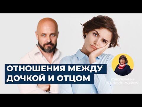 Проблема взаимоотношений дочери и отца | Консультации с Еленой Яковенко