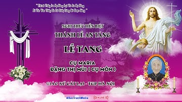 GIÁO XỨ CÁT LẠI l NGHI THỨC TIỄN BIỆT VÀ THÁNH LỄ AN TẤNG l LỄ TANG CỤ MARIA ĐẶNG THÌ MÙI ( CỤ MÔN )
