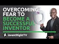 Overcoming Fear to Become a Successful Inventor
