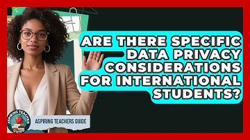 Are There Specific Data Privacy Considerations For International Students? - Aspiring Teacher Guide