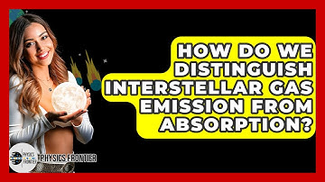 How Do We Distinguish Interstellar Gas Emission From Absorption? - Physics Frontier