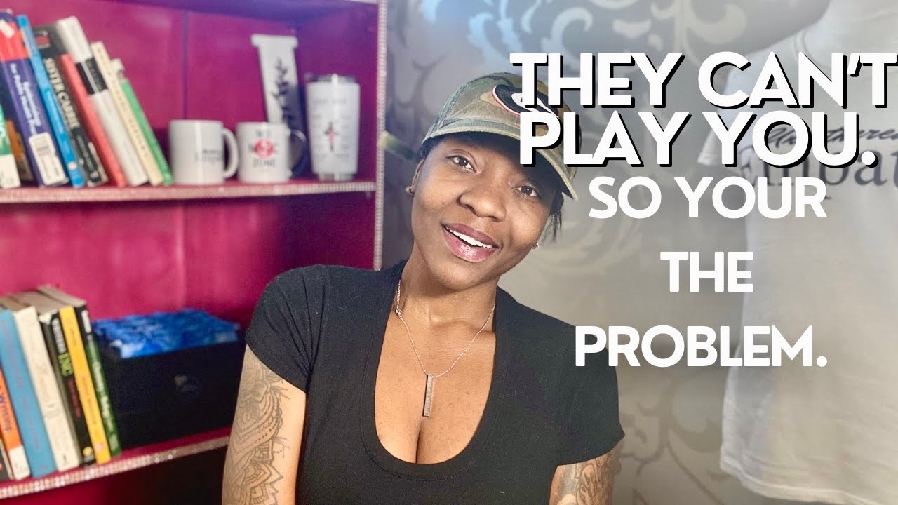 YOUR A PROBLEM BECAUSE THEY CAN’T PLAY YOU.