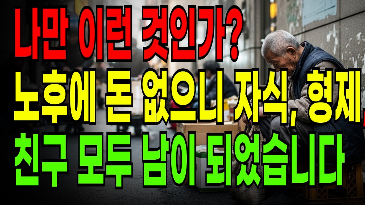 노후에 돈 없으니 자식, 형제, 친구 모두 남이 되었습니다