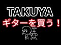 TAKUYAギターを買う!!