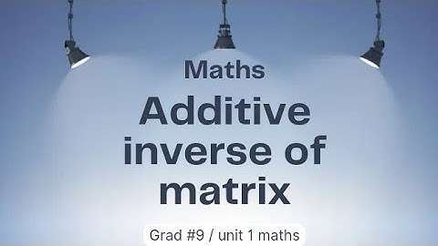 Additive inverse of a  matrix ll Grad 9 ll unit 1 maths