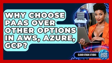 Why Choose PaaS Over Other Options In AWS, Azure, GCP? - Cloud Stack Studio