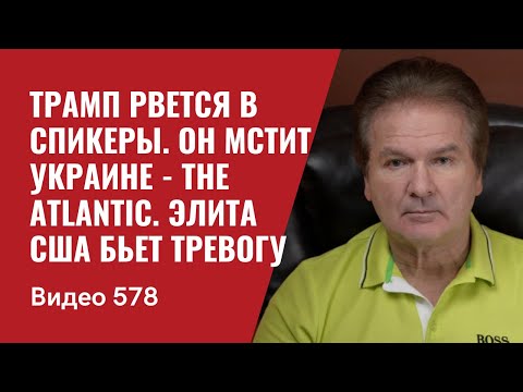 Трамп рвется в спикеры / Он мстит Украине - The Atlantic / Элита США бьет тревогу. №578 - Юрий Швец
