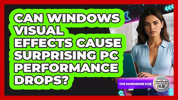 Can Windows Visual Effects Cause Surprising PC Performance Drops? - The Hardware Hub