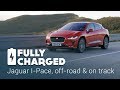 Jaguar I-Pace, off road and on track | Fully Charged