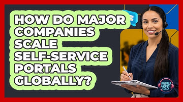 How Do Major Companies Scale Self-service Portals Globally? - Customer Support Coach
