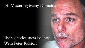 14 Mastering Many Domains - The Consciousness Podcast With Peter Ralston