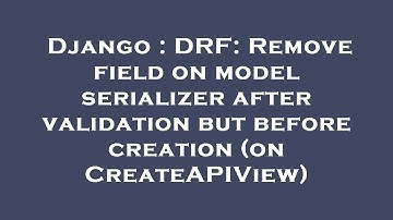 Django : DRF: Remove field on model serializer after validation but before creation (on CreateAPIVie