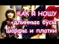 КАК НОСИТЬ ДЛИННЫЕ БУСЫ С ПЛАТКАМИ И ШАРФАМИ