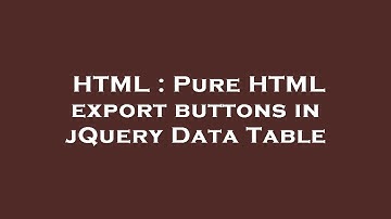 HTML : Pure HTML export buttons in jQuery Data Table