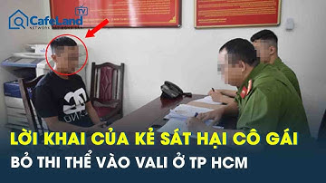 Ớn lạnh lời khai của nghi phạm sát hại cô gái, nhét thi thể vào vali ở TP HCM