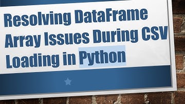 Resolving DataFrame Array Issues During CSV Loading in Python