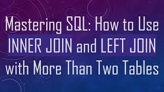 Mastering SQL: How to Use INNER JOIN and LEFT JOIN with More Than Two Tables