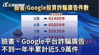 臉書、Google平台詐騙廣告 不到一年半累計近5 9萬件|20241013 公視晚間新聞