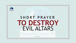 Short Prayer To Destroy Evil Altars I Evangelist Joshua Ministries