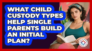 What Child Custody Types Help Single Parents Build An Initial Plan? - Single Parent Support Hub