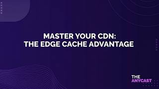 Master Your CDN: The Edge Cache Advantage