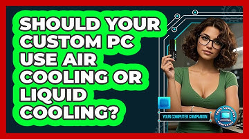Should Your Custom PC Use Air Cooling Or Liquid Cooling? - Your Computer Companion