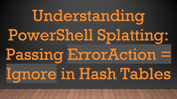 Understanding PowerShell Splatting: Passing ErrorAction = Ignore in Hash Tables