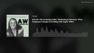 EPS 68 The Gathering Table Mothering in Montana When Pregnancy Changes Everything with Angela W