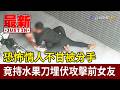 恐怖情人不甘被分手 竟持水果刀埋伏攻擊前女友【最新快訊】