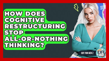 How Does Cognitive Restructuring Stop All-or-nothing Thinking? - CBT for Gen Z