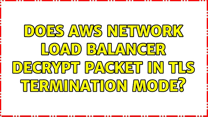 Does AWS Network Load Balancer decrypt packet in TLS termination mode?