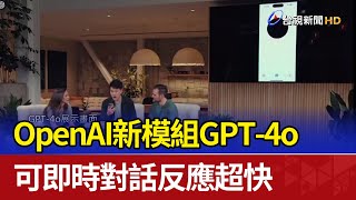 OpenAI新模組GPT-4o 可即時對話反應超快