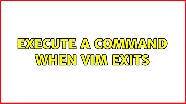 Execute a command when vim exits (4 Solutions!!)