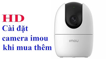 Hướng dẫn cài đặt mới khi mua thêm camera imou A22 trên điện thoại