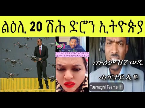 ልዕሊ 20 ሺሕ ድሮናት ኢትዮጵያ ን ጡዕሙዝጊ ኣኩኡ የማርር ኣብ እዋናዊ ጉዳያት ዘተኮረ ዳህሳስ መድያ