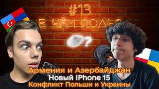 В ЧЁМ СОЛЬ? #13 | НОВОСТНОЕ ПОДКАСТ-ШОУ | Польша и Украина, Армения и Азербайджан, iPhone 15 и др.