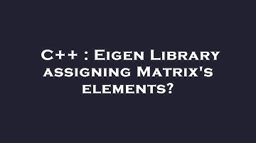 C++ : Eigen Library assigning Matrix
