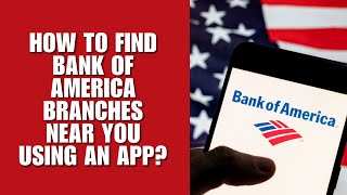 How to Find Bank of America Branches Near You Using an App?