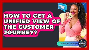 How To Get A Unified View Of The Customer Journey? - Customer First Leadership