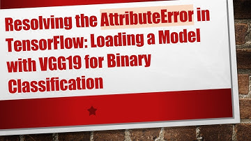 Resolving the AttributeError in TensorFlow: Loading a Model with VGG19 for Binary Classification