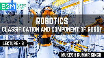 L3: Classification And Component Of Robot | Science and Technology for UPSC CSE | Mukesh kumar Singh